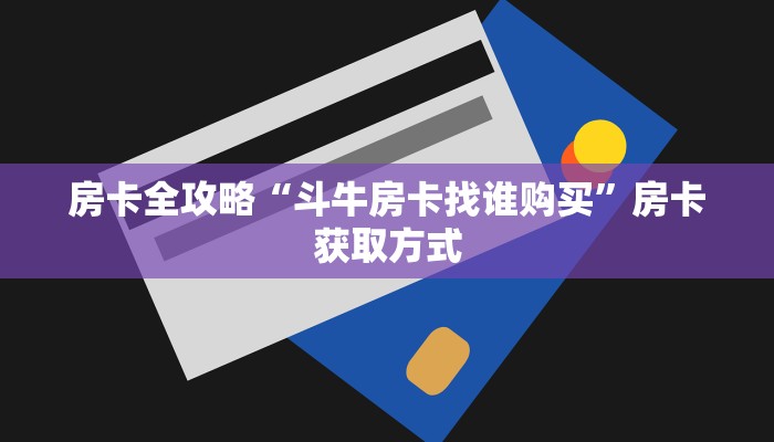 房卡全攻略“斗牛房卡找谁购买”房卡获取方式