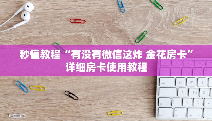 秒懂教程“有没有微信这炸 金花房卡”详细房卡使用教程