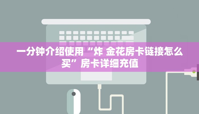 一分钟了解“斗牛炸 金花房卡买房卡”房卡链接获取