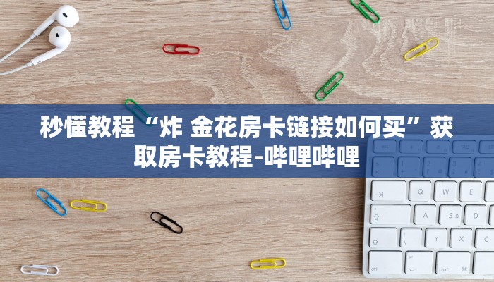 秒懂教程“炸 金花房卡链接如何买”获取房卡教程-哔哩哔哩