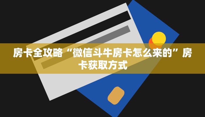 房卡全攻略“微信斗牛房卡怎么来的”房卡获取方式