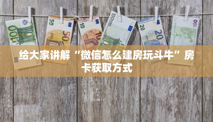 给大家讲解“微信怎么建房玩斗牛”房卡获取方式