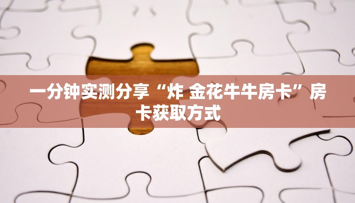 一分钟实测分享“炸 金花牛牛房卡”房卡获取方式