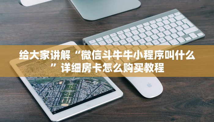 给大家讲解“微信斗牛牛小程序叫什么”详细房卡怎么购买教程
