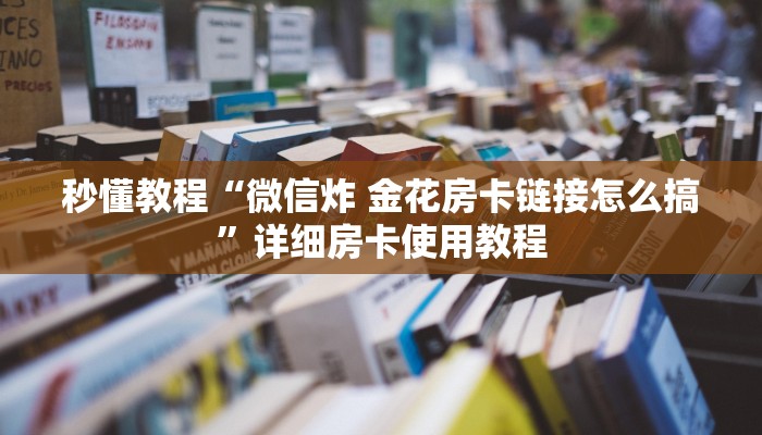 秒懂教程“微信炸 金花房卡链接怎么搞”详细房卡使用教程