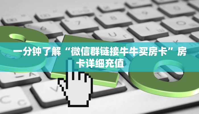 一分钟了解“微信群链接牛牛买房卡”房卡详细充值