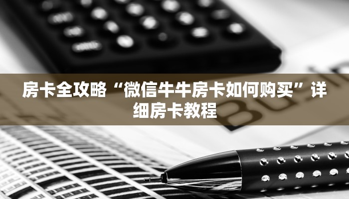 房卡全攻略“微信牛牛房卡如何购买”详细房卡教程
