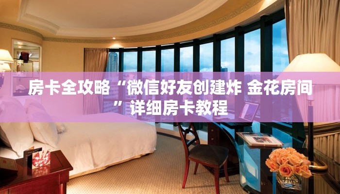 房卡全攻略“微信好友创建炸 金花房间”详细房卡教程