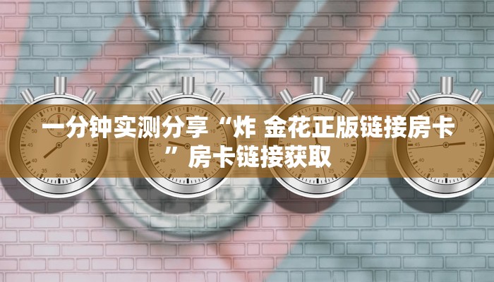 一分钟实测分享“炸 金花正版链接房卡”房卡链接获取