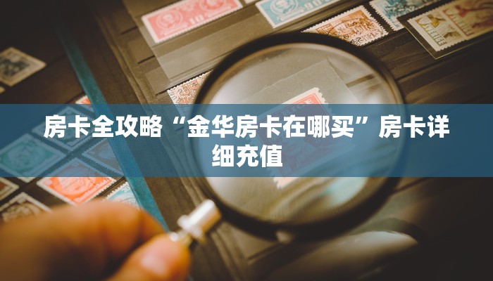 房卡全攻略“金华房卡在哪买”房卡详细充值