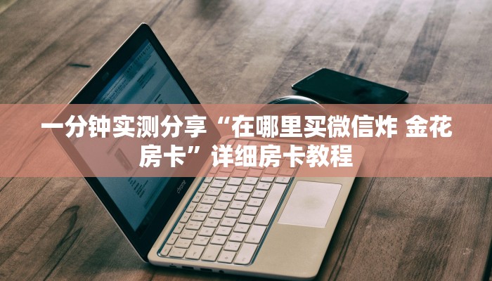 一分钟实测分享“在哪里买微信炸 金花房卡”详细房卡教程
