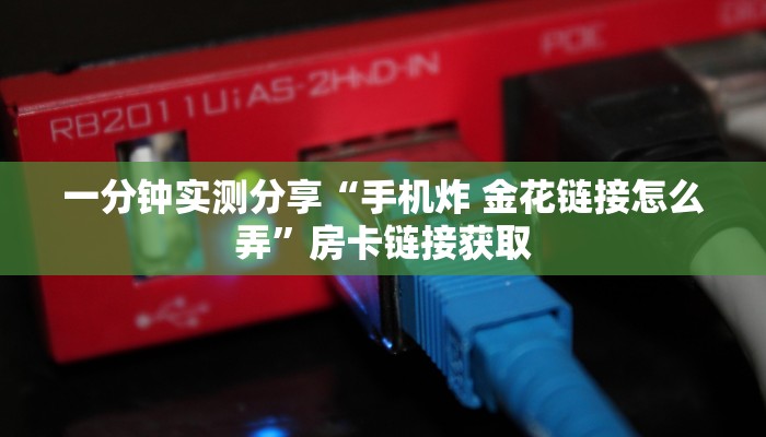 一分钟实测分享“手机炸 金花链接怎么弄”房卡链接获取