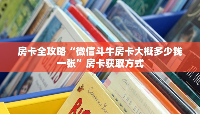 房卡全攻略“微信斗牛房卡大概多少钱一张”房卡获取方式