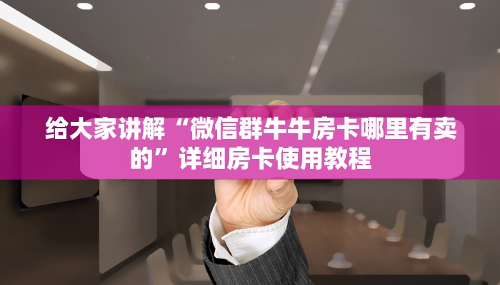给大家讲解“微信群牛牛房卡哪里有卖的”详细房卡使用教程