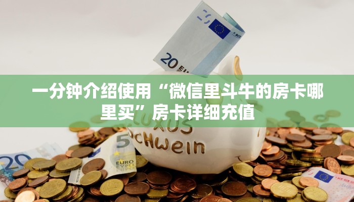一分钟介绍使用“微信里斗牛的房卡哪里买”房卡详细充值