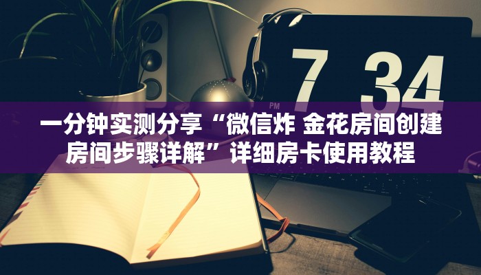 一分钟实测分享“微信炸 金花房间创建房间步骤详解”详细房卡使用教程