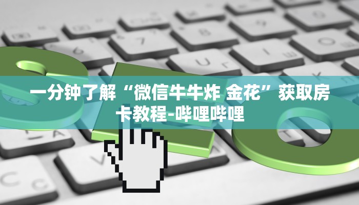 一分钟了解“微信牛牛炸 金花”获取房卡教程-哔哩哔哩