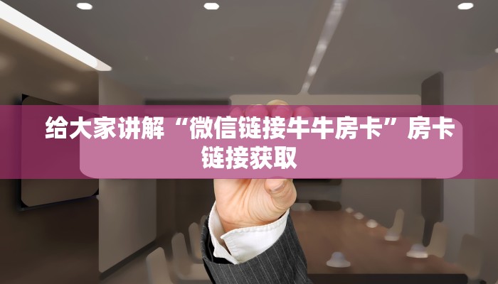 给大家讲解“微信链接牛牛房卡”房卡链接获取