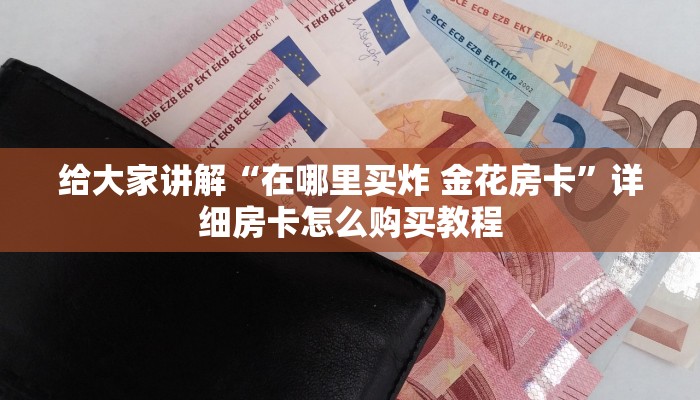 给大家讲解“在哪里买炸 金花房卡”详细房卡怎么购买教程