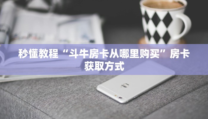 秒懂教程“斗牛房卡从哪里购买”房卡获取方式