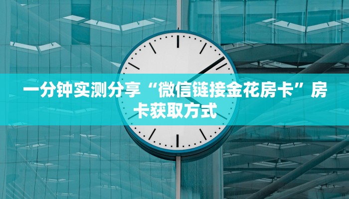 一分钟实测分享“微信链接金花房卡”房卡获取方式