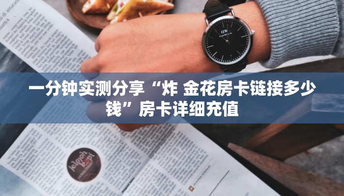 一分钟实测分享“炸 金花房卡链接多少钱”房卡详细充值