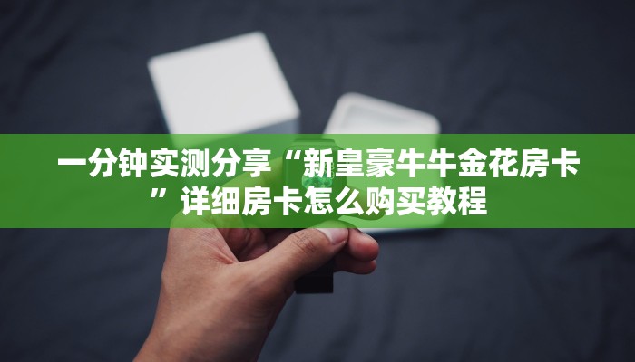 一分钟实测分享“新皇豪牛牛金花房卡”详细房卡怎么购买教程