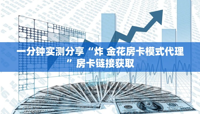 一分钟实测分享“炸 金花房卡模式代理”房卡链接获取