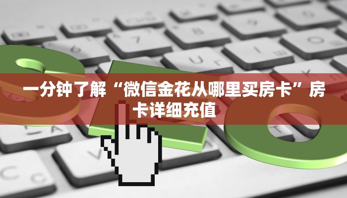 一分钟了解“微信金花从哪里买房卡”房卡详细充值