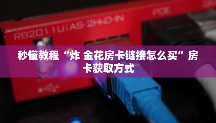 秒懂教程“炸 金花房卡链接怎么买”房卡获取方式