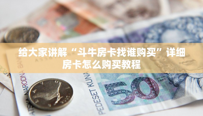 给大家讲解“斗牛房卡找谁购买”详细房卡怎么购买教程