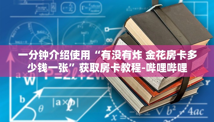 一分钟介绍使用“有没有炸 金花房卡多少钱一张”获取房卡教程-哔哩哔哩