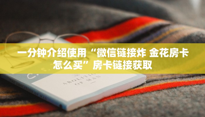 一分钟介绍使用“微信链接炸 金花房卡怎么买”房卡链接获取