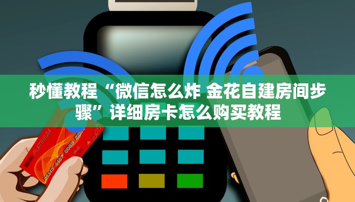 秒懂教程“微信怎么炸 金花自建房间步骤”详细房卡怎么购买教程