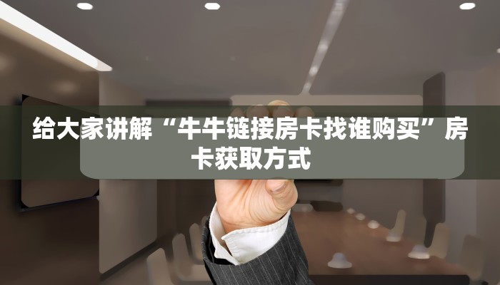 给大家讲解“牛牛链接房卡找谁购买”房卡获取方式
