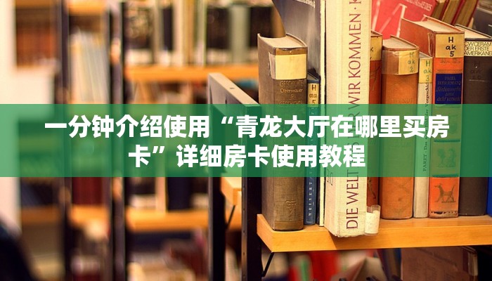 一分钟介绍使用“青龙大厅在哪里买房卡”详细房卡使用教程