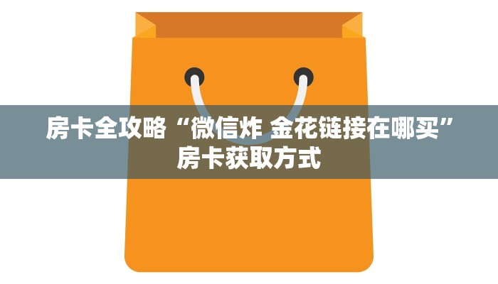 房卡全攻略“微信炸 金花链接在哪买”房卡获取方式