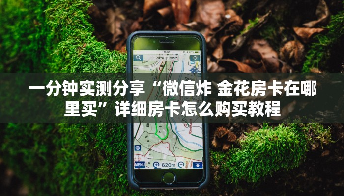 一分钟实测分享“微信炸 金花房卡在哪里买”详细房卡怎么购买教程