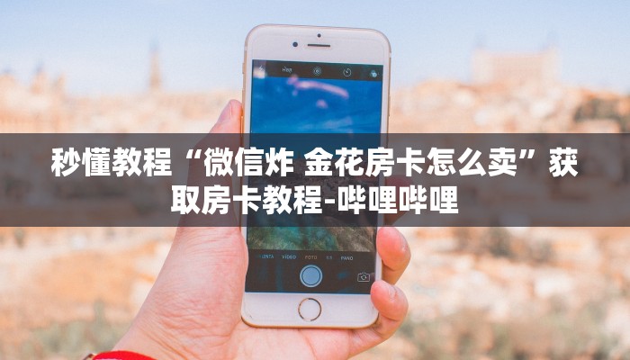 秒懂教程“微信炸 金花房卡怎么卖”获取房卡教程-哔哩哔哩