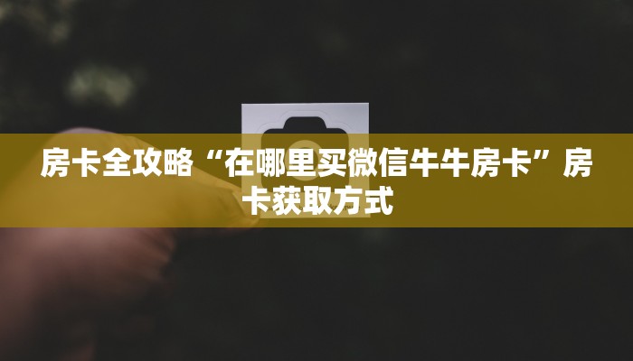 房卡全攻略“在哪里买微信牛牛房卡”房卡获取方式