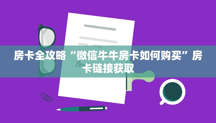 房卡全攻略“微信牛牛房卡如何购买”房卡链接获取