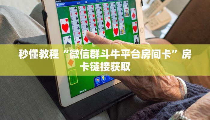秒懂教程“微信群斗牛平台房间卡”房卡链接获取