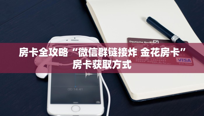 房卡全攻略“微信群链接炸 金花房卡”房卡获取方式