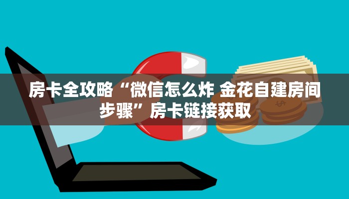 房卡全攻略“微信怎么炸 金花自建房间步骤”房卡链接获取