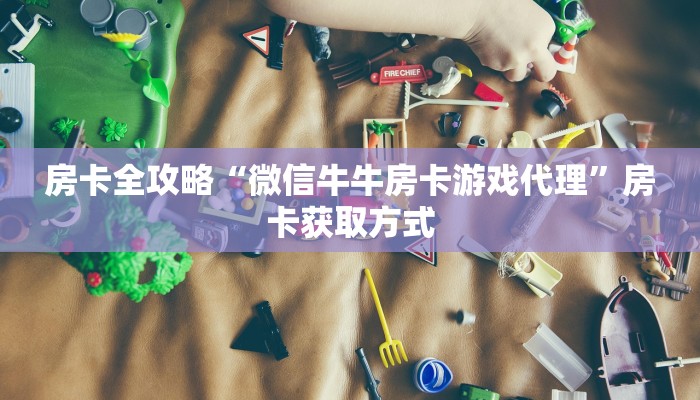 房卡全攻略“微信牛牛房卡游戏代理”房卡获取方式