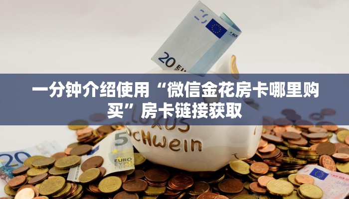 一分钟介绍使用“微信金花房卡哪里购买”房卡链接获取