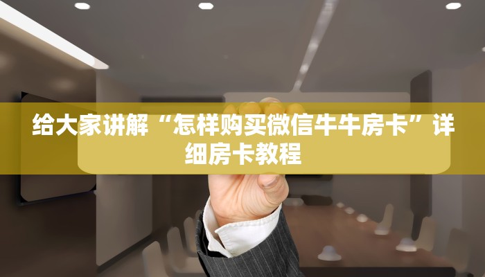 给大家讲解“怎样购买微信牛牛房卡”详细房卡教程