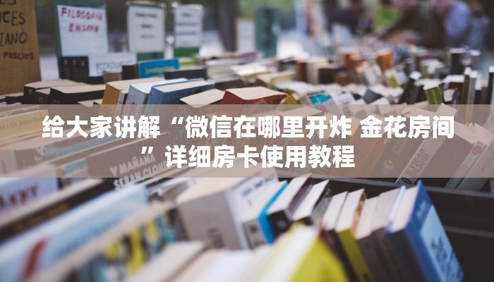 房卡必备教程“微信炸 金花房卡链接购买”详细房卡教程