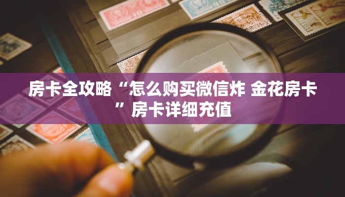 房卡全攻略“怎么购买微信炸 金花房卡”房卡详细充值