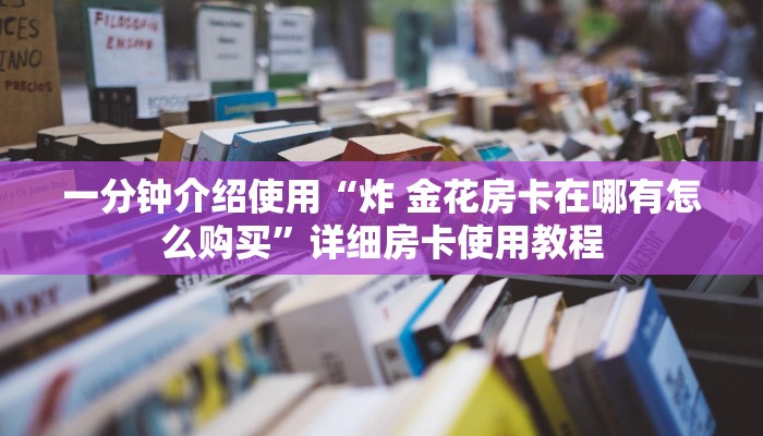 一分钟介绍使用“炸 金花房卡在哪有怎么购买”详细房卡使用教程